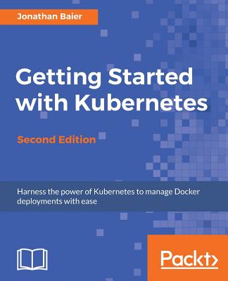 Getting Started with Kubernetes - Second Edition: Orchestrate and manage large-scale Docker deployments - Baier, Jonathan