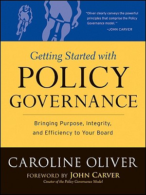 Getting Started with Policy Governance: Bringing Purpose, Integrity and Efficiency to Your Board's Work - Oliver, Caroline, and Carver, John (Foreword by)