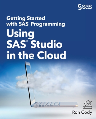 Getting Started with SAS Programming: Using SAS Studio in the Cloud - Cody, Ron