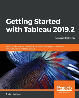 Getting Started with Tableau 2019.2: Effective data visualization and business intelligence with the new features of Tableau 2019.2, 2nd Edition - Guillevin, Tristan