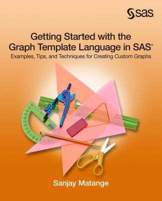 Getting Started with the Graph Template Language in SAS: Examples, Tips, and Techniques for Creating Custom Graphs - Matange, Sanjay