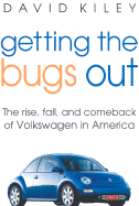 Getting the Bugs Out: The Rise, Fall, & Comeback of Volkswagen in America - Kiley, David