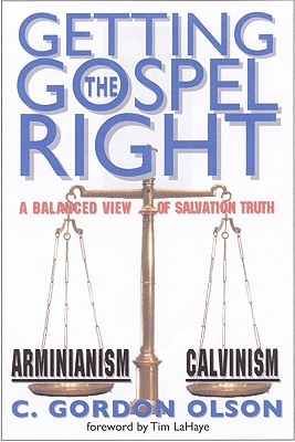 Getting the Gospel Right: A Balanced View of Calvinism and Arminianism - Olson, C Gordon, and LaHaye, Tim, Dr. (Foreword by)