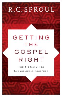 Getting the Gospel Right: The Tie That Binds Evangelicals Together - Sproul, R C