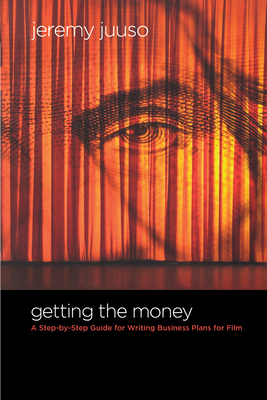 Getting the Money: A Step-By-Step Guide for Writing Business Plans for Film - Juuso, Jeremy