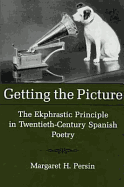 Getting the Picture: The Ekphrastic Principle in Twentieth-Century Spanish Poetry