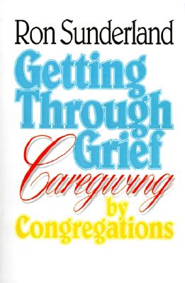 Getting Through Grief: Caregiving by Congregations - Sunderland, Ronald