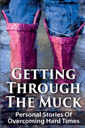 Getting Through The Muck: Personal Stories Of Overcoming Hard Times