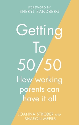 Getting to 50/50: How working parents can have it all - Meers, Sharon, and Strober, Joanna