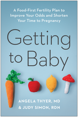 Getting to Baby: A Food-First Fertility Plan to Improve Your Odds and Shorten Your Time to Pregnancy - Thyer, Angela, and Simon, Judy