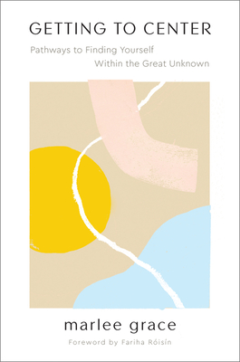 Getting to Center: Pathways to Finding Yourself Within the Great Unknown - Grace, Marlee