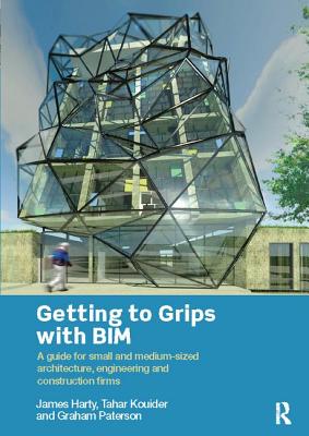 Getting to Grips with BIM: A Guide for Small and Medium-Sized Architecture, Engineering and Construction Firms - Harty, James