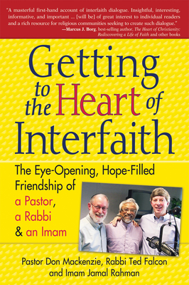 Getting to Heart of Interfaith: The Eye-Opening, Hope-Filled Friendship of a Pastor, a Rabbi & an Imam - MacKenzie, Don, Pastor, PhD, and Falcon, Ted, Rabbi, PhD, and Rahman, Jamal, Imam