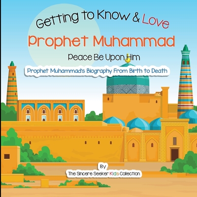 Getting to Know and Love Prophet Muhammad: Your Very First Introduction to Prophet Muhammad - Collection, The Sincere Seeker
