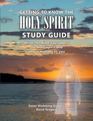 Getting to Know the Holy Spirit Study Guide: What the Bible says about the Holy Spirit and why it matters to you - Wedeking Gregory, Susan, and Gregory, David