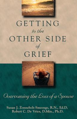 Getting to the Other Side of Grief: Overcoming the Loss of a Spouse - Zonnebelt-Smeenge, Susan J, R.N., Ed.D., and de Zonnebelt, Smeenge, and De Vries, Robert C