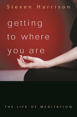 Getting to Where You Are: The Life of Meditation - Harrison, Steven