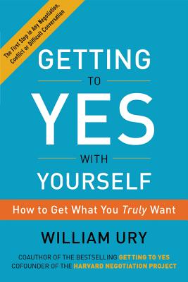 Getting to Yes with Yourself: How to Get What You Truly Want - Ury, William