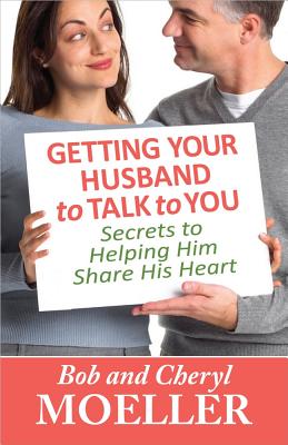 Getting Your Husband to Talk to You: Secrets to Helping Him Share His Heart - Moeller, Bob, and Moeller, Cheryl
