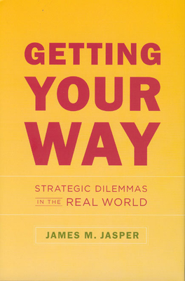 Getting Your Way: Strategic Dilemmas in the Real World - Jasper, James M