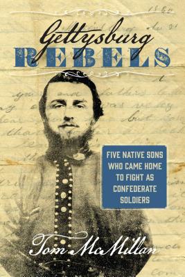 Gettysburg Rebels: Five Native Sons Who Came Home to Fight as Confederate Soldiers - McMillan, Tom