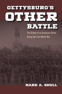 Gettysburg's Other Battle: The Ordeal of an American Shrine during the First World War - Snell, Mark A.