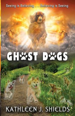 Ghost Dogs, Seeing is Believing - Shields, Kathleen J