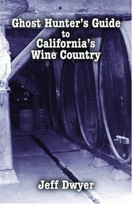 Ghost Hunter's Guide to California's Wine Country - Dwyer, Jeff