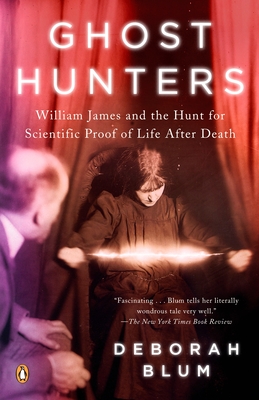 Ghost Hunters: William James and the Search for Scientific Proof of Life After Death - Blum, Deborah