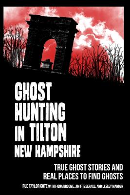 Ghost Hunting in Tilton, New Hampshire: True Ghost Stories and Real Places to Find Ghosts - Broome, Fiona (Contributions by), and Fitzgerald, Jim (Contributions by), and Marden, Lesley (Contributions by)