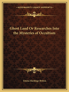 Ghost Land Or Researches Into the Mysteries of Occultism
