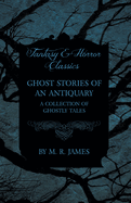 Ghost Stories of an Antiquary - A Collection of Ghostly Tales (Fantasy and Horror Classics)
