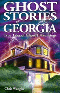 Ghost Stories of Georgia: True Tales of Ghostly Hauntings