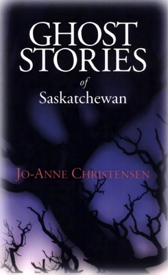 Ghost Stories of Saskatchewan - Christensen, Jo-Anne