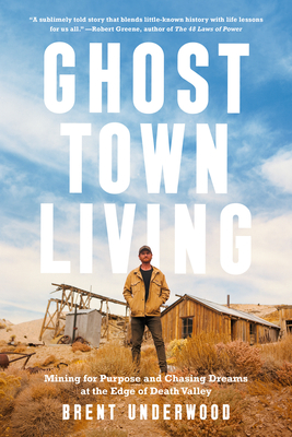 Ghost Town Living: Mining for Purpose and Chasing Dreams at the Edge of Death Valley - Underwood, Brent