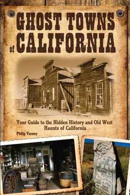 Ghost Towns of California: Your Guide to the Hidden History and Old West Haunts of California - Varney, Philip