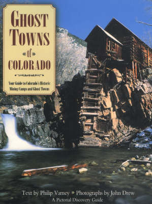 Ghost Towns of Colorado: Your Guide to Colorado's Historic Mining Camps and Ghost Towns - Varney, Philip, and Drew, John M L (Photographer)