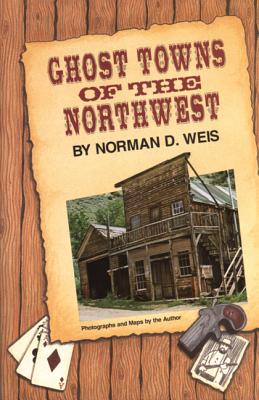 Ghost Towns of the Northwest - Weis, Norman D