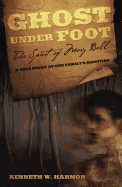 Ghost Under Foot: The Spirit of Mary Bell: A True Story of One Family's Haunting