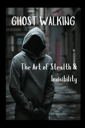 Ghost Walking The Art of Stealth & Invisibility