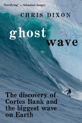 Ghost Wave: The discovery of Cortes Bank and the biggest wave on earth - Dixon, Chris