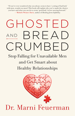 Ghosted and Breadcrumbed: Stop Falling for Unavailable Men and Get Smart about Healthy Relationships - Feuerman, Marni, Dr.