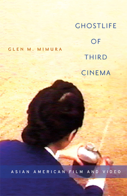 Ghostlife of Third Cinema: Asian American Film and Video - Mimura, Glen M