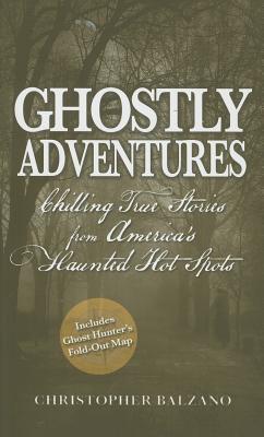 Ghostly Adventures: Chilling True Stories from America's Haunted Hot Spots - Balzano, Christopher