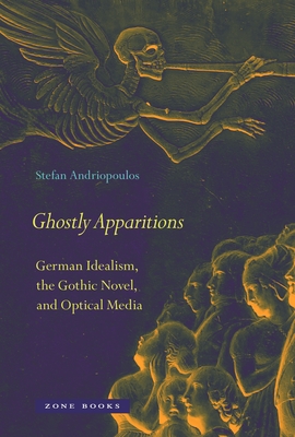 Ghostly Apparitions: German Idealism, the Gothic Novel, and Optical Media - Andriopoulos, Stefan