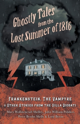 Ghostly Tales from the Lost Summer of 1816 - Frankenstein, The Vampyre & Other Stories from the Villa Diodati - Shelley, Mary, and Polidori, John William, and Byron, Lord