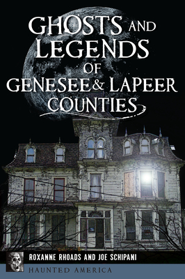 Ghosts and Legends of Genesee & Lapeer Counties - Rhoads, Roxanne, and Schipani, Joe