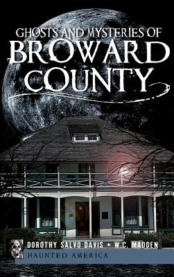 Ghosts and Mysteries of Broward County - Davis, Dorothy Salvo, and Madden, W C