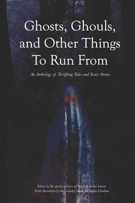 Ghosts, Ghouls, and Other Things to Run From: An Anthology of Terrifying Tales and Scary Stories - Gumm, Amber (Editor), and Pearson, Beth, and McGowan, Hannah