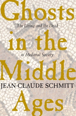 Ghosts in the Middle Ages: The Living and the Dead in Medieval Society - Schmitt, Jean-Claude, and Fagan, Teresa Lavender (Translated by)